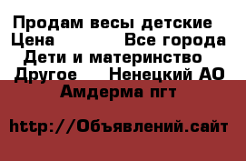 Продам весы детские › Цена ­ 1 500 - Все города Дети и материнство » Другое   . Ненецкий АО,Амдерма пгт